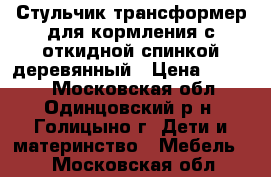 Стульчик-трансформер для кормления с откидной спинкой деревянный › Цена ­ 2 000 - Московская обл., Одинцовский р-н, Голицыно г. Дети и материнство » Мебель   . Московская обл.